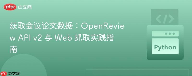 获取会议论文数据：OpenReview API v2 与 Web 抓取实践指南