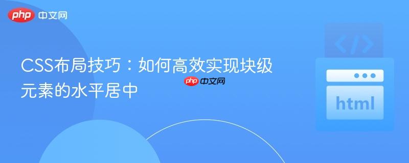 CSS布局技巧：如何高效实现块级元素的水平居中