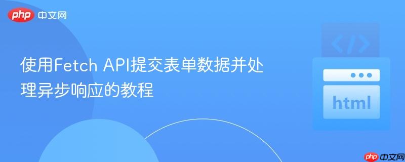 使用Fetch API提交表单数据并处理异步响应的教程
