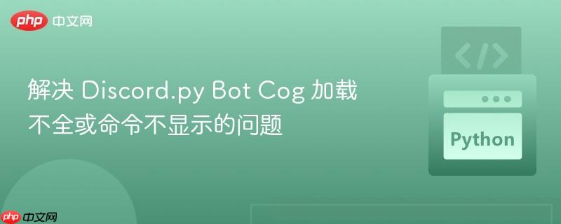 解决 Discord.py Bot Cog 加载不全或命令不显示的问题