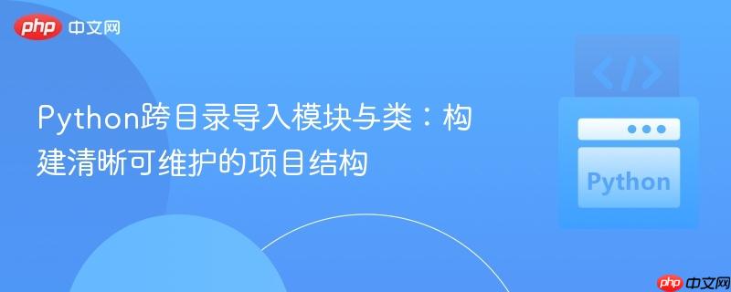 Python跨目录导入模块与类：构建清晰可维护的项目结构
