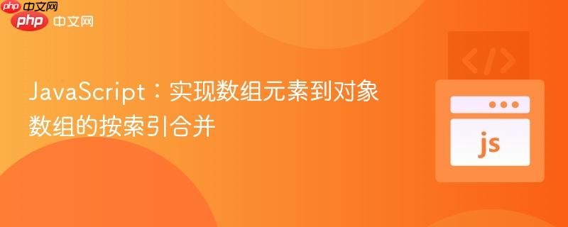 JavaScript：实现数组元素到对象数组的按索引合并