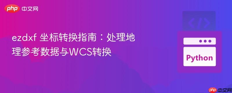 ezdxf 坐标转换指南：处理地理参考数据与WCS转换