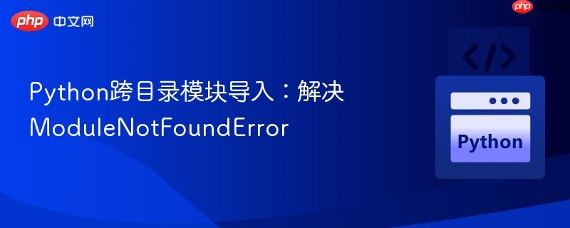 Python跨目录模块导入：解决ModuleNotFoundError