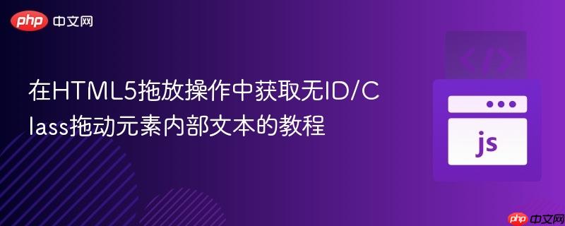 在HTML5拖放操作中获取无ID/Class拖动元素内部文本的教程