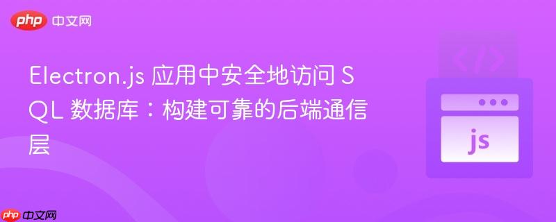 Electron.js 应用中安全地访问 SQL 数据库：构建可靠的后端通信层