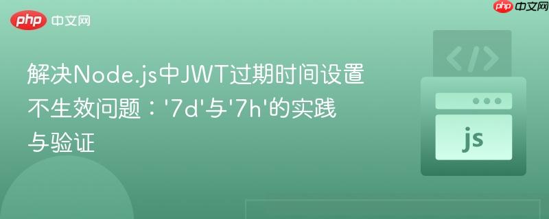 解决Node.js中JWT过期时间设置不生效问题：‘7d’与‘7h’的实践与验证