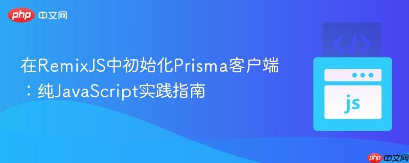 在RemixJS中初始化Prisma客户端：纯JavaScript实践指南