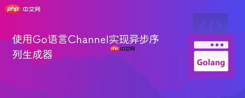 使用Go语言Channel实现异步序列生成器
