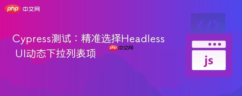 Cypress测试：精准选择Headless UI动态下拉列表项