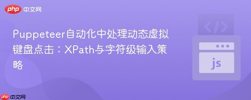 Puppeteer自动化中处理动态虚拟键盘点击：XPath与字符级输入策略