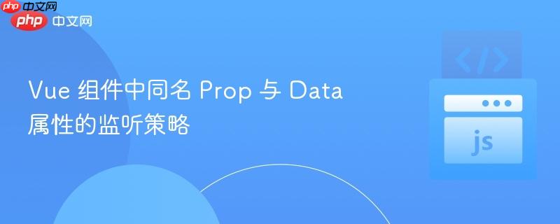 Vue 组件中同名 Prop 与 Data 属性的监听策略