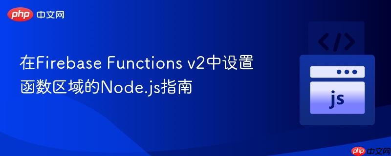 在Firebase Functions v2中设置函数区域的Node.js指南