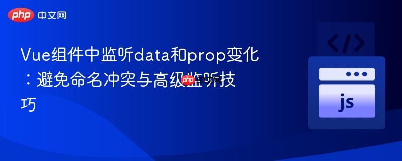 Vue组件中监听data和prop变化：避免命名冲突与高级监听技巧