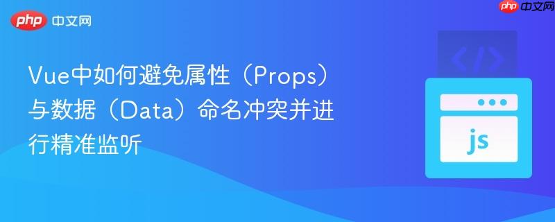 Vue中如何避免属性（Props）与数据（Data）命名冲突并进行精准监听