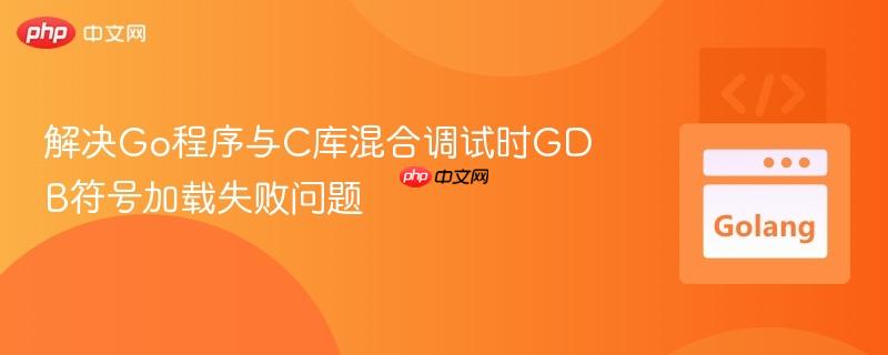 解决Go程序与C库混合调试时GDB符号加载失败问题