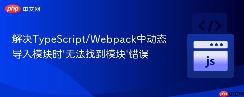 解决TypeScript/Webpack中动态导入模块时‘无法找到模块’错误