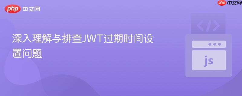 深入理解与排查JWT过期时间设置问题