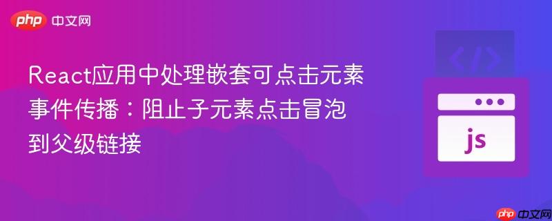 React应用中处理嵌套可点击元素事件传播：阻止子元素点击冒泡到父级链接