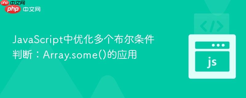 JavaScript中优化多个布尔条件判断：Array.some()的应用