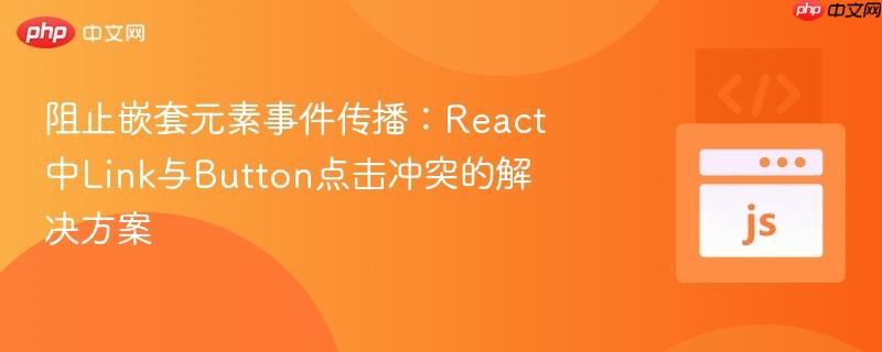 阻止嵌套元素事件传播：React中Link与Button点击冲突的解决方案