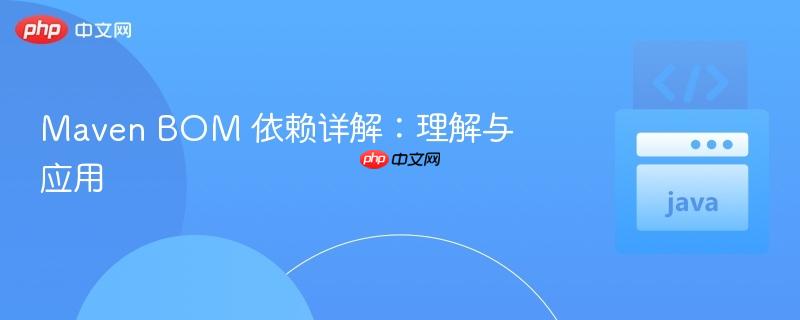 Maven BOM 依赖详解：理解与应用