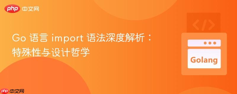 Go 语言 import 语法深度解析：特殊性与设计哲学