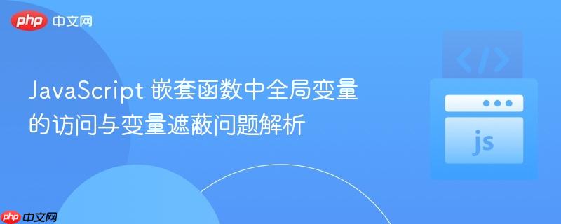 JavaScript 嵌套函数中全局变量的访问与变量遮蔽问题解析