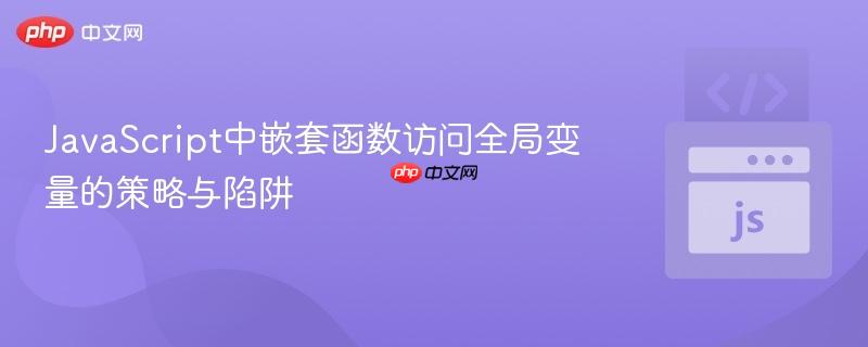 JavaScript中嵌套函数访问全局变量的策略与陷阱