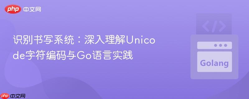 识别书写系统：深入理解Unicode字符编码与Go语言实践