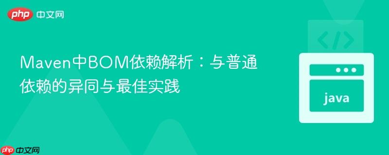 Maven中BOM依赖解析：与普通依赖的异同与最佳实践