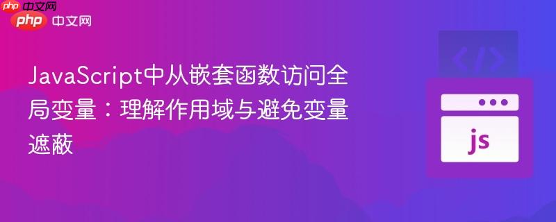 JavaScript中从嵌套函数访问全局变量：理解作用域与避免变量遮蔽