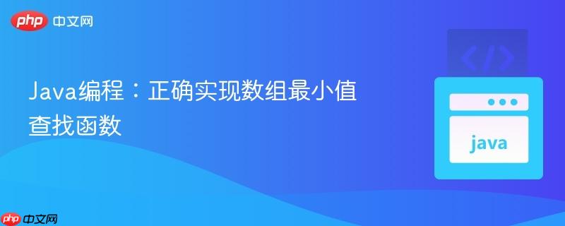Java编程：正确实现数组最小值查找函数