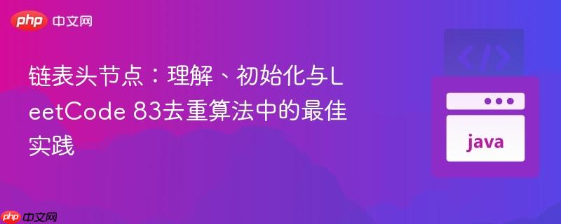 链表头节点：理解、初始化与LeetCode 83去重算法中的最佳实践