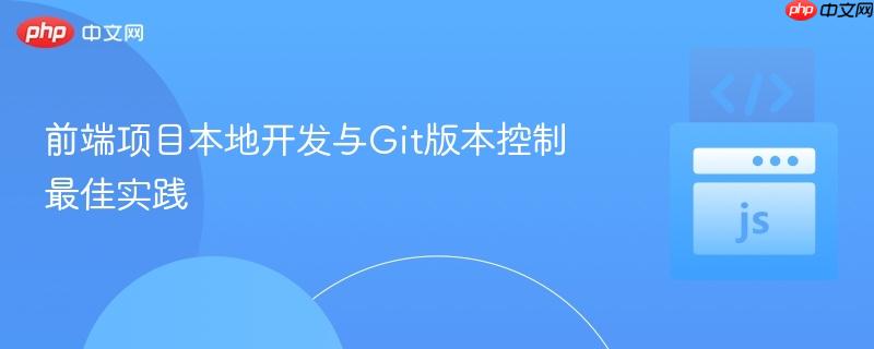 前端项目本地开发与Git版本控制最佳实践