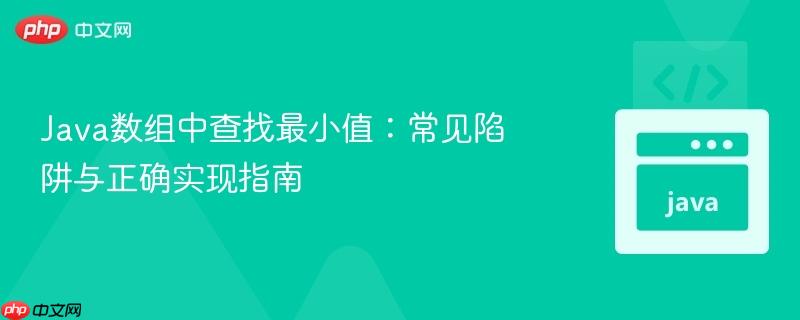 Java数组中查找最小值：常见陷阱与正确实现指南