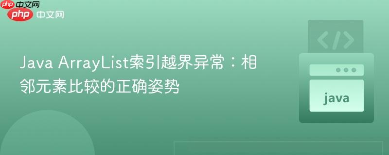 Java ArrayList索引越界异常：相邻元素比较的正确姿势