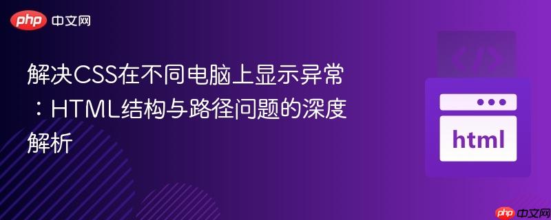 解决CSS在不同电脑上显示异常：HTML结构与路径问题的深度解析