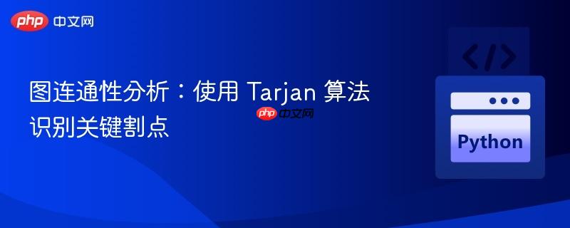 图连通性分析：使用 Tarjan 算法识别关键割点