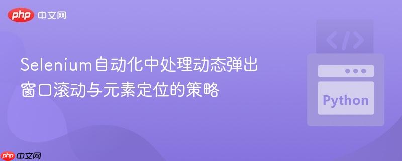 Selenium自动化中处理动态弹出窗口滚动与元素定位的策略