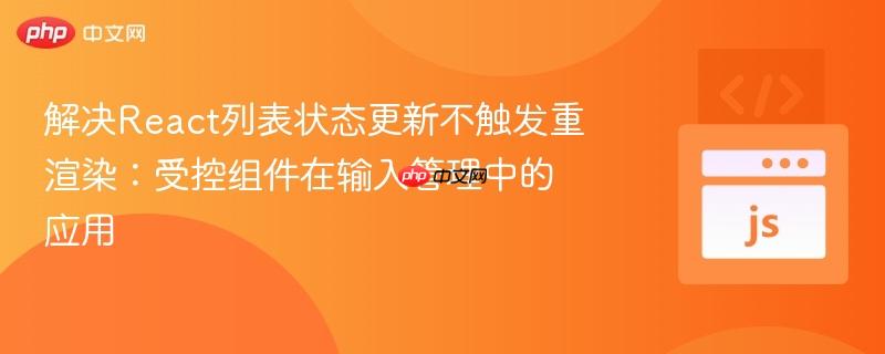 解决React列表状态更新不触发重渲染：受控组件在输入管理中的应用