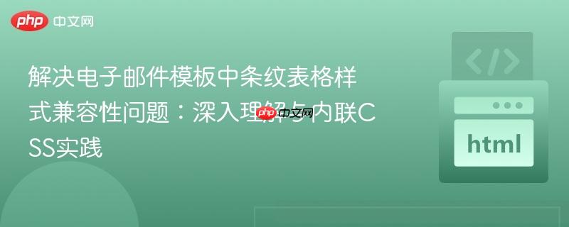 解决电子邮件模板中条纹表格样式兼容性问题：深入理解与内联CSS实践