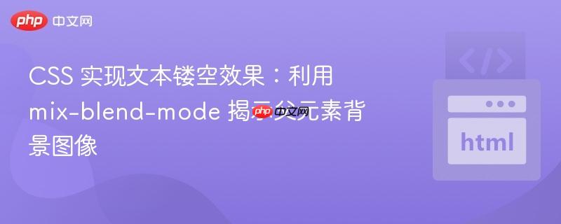 CSS 实现文本镂空效果：利用 mix-blend-mode 揭示父元素背景图像