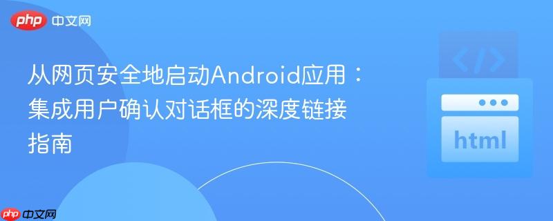 从网页安全地启动Android应用：集成用户确认对话框的深度链接指南