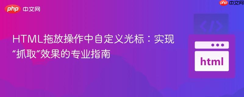 HTML拖放操作中自定义光标：实现“抓取”效果的专业指南