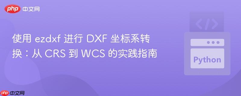 使用 ezdxf 进行 DXF 坐标系转换：从 CRS 到 WCS 的实践指南