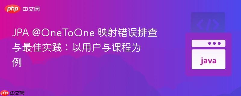 JPA @OneToOne 映射错误排查与最佳实践：以用户与课程为例