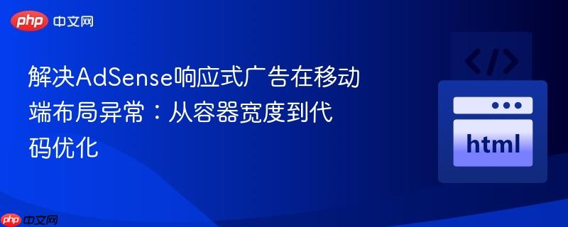 解决AdSense响应式广告在移动端布局异常：从容器宽度到代码优化