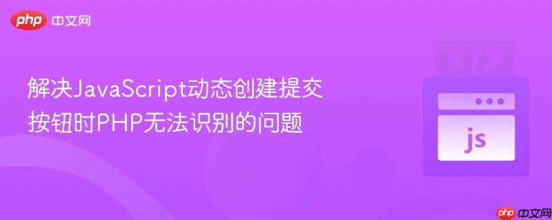 解决JavaScript动态创建提交按钮时PHP无法识别的问题