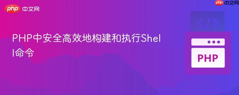 PHP中安全高效地构建和执行Shell命令